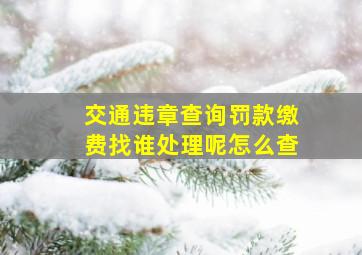 交通违章查询罚款缴费找谁处理呢怎么查