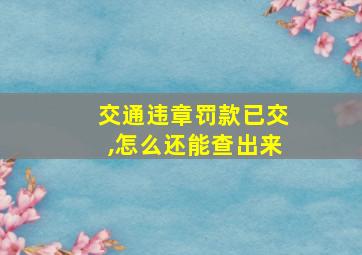 交通违章罚款已交,怎么还能查出来