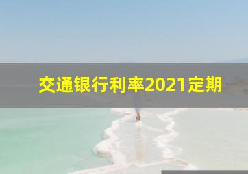 交通银行利率2021定期