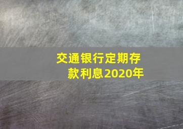 交通银行定期存款利息2020年