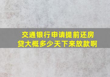 交通银行申请提前还房贷大概多少天下来放款啊