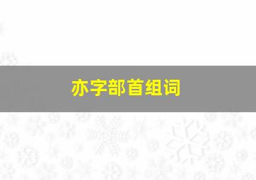 亦字部首组词