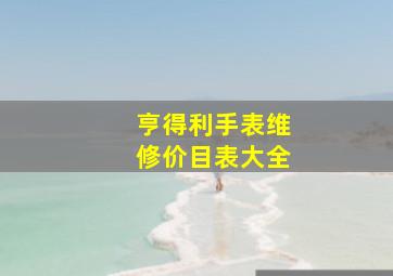 亨得利手表维修价目表大全