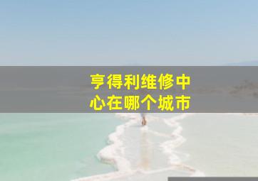 亨得利维修中心在哪个城市