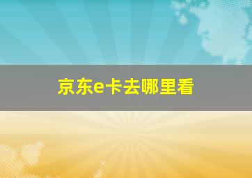 京东e卡去哪里看