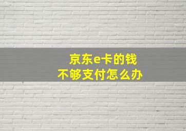 京东e卡的钱不够支付怎么办