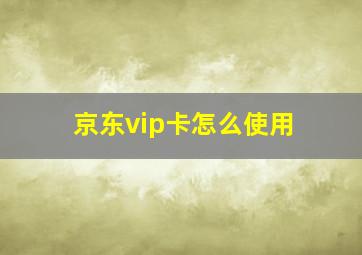 京东vip卡怎么使用