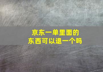 京东一单里面的东西可以退一个吗