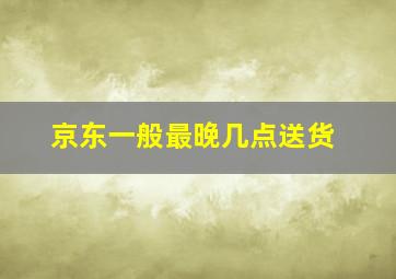 京东一般最晚几点送货