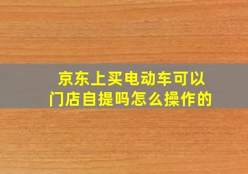 京东上买电动车可以门店自提吗怎么操作的