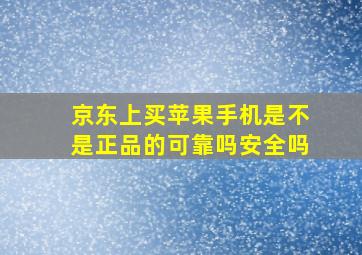 京东上买苹果手机是不是正品的可靠吗安全吗