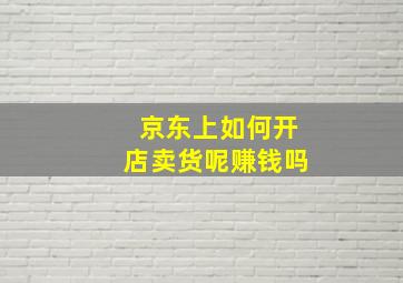 京东上如何开店卖货呢赚钱吗