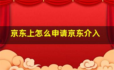 京东上怎么申请京东介入