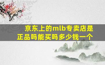 京东上的mlb专卖店是正品吗能买吗多少钱一个