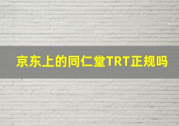 京东上的同仁堂TRT正规吗