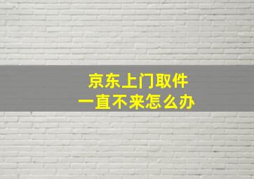 京东上门取件一直不来怎么办