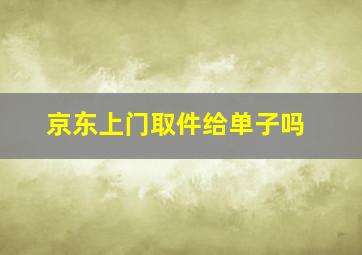 京东上门取件给单子吗