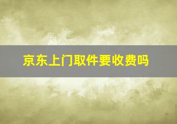 京东上门取件要收费吗