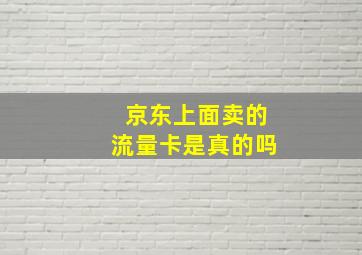 京东上面卖的流量卡是真的吗