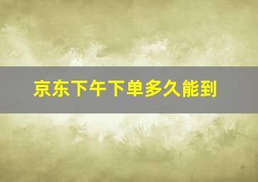 京东下午下单多久能到