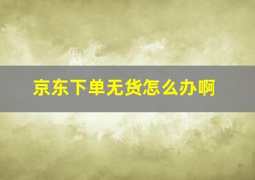 京东下单无货怎么办啊