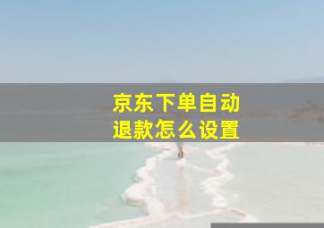 京东下单自动退款怎么设置