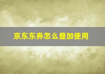 京东东券怎么叠加使用