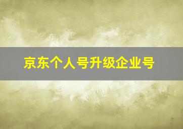 京东个人号升级企业号