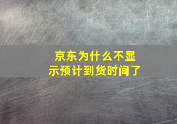 京东为什么不显示预计到货时间了