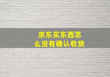 京东买东西怎么没有确认收货