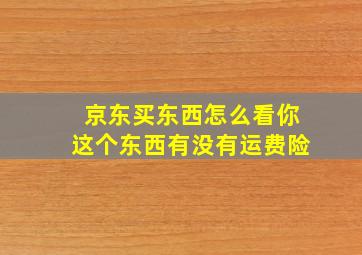 京东买东西怎么看你这个东西有没有运费险