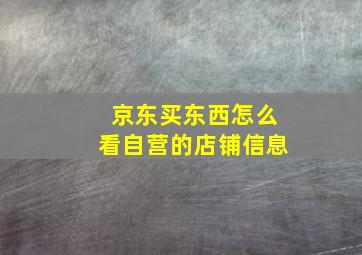 京东买东西怎么看自营的店铺信息