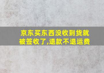 京东买东西没收到货就被签收了,退款不退运费