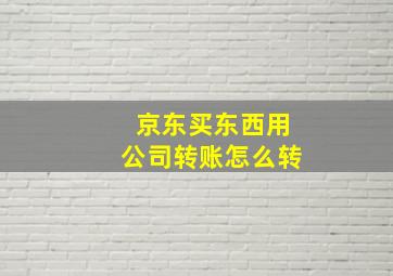 京东买东西用公司转账怎么转