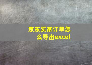 京东买家订单怎么导出excel