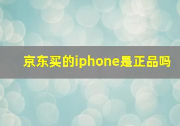 京东买的iphone是正品吗