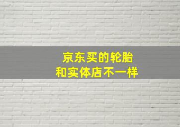 京东买的轮胎和实体店不一样