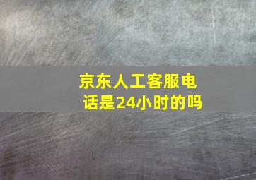 京东人工客服电话是24小时的吗