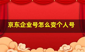 京东企业号怎么变个人号