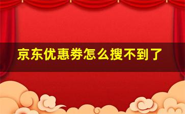 京东优惠劵怎么搜不到了