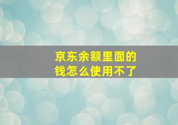 京东余额里面的钱怎么使用不了