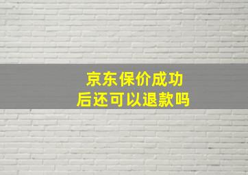 京东保价成功后还可以退款吗