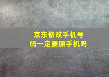 京东修改手机号码一定要原手机吗