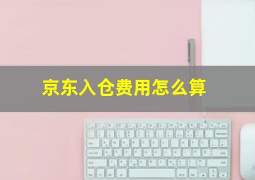 京东入仓费用怎么算