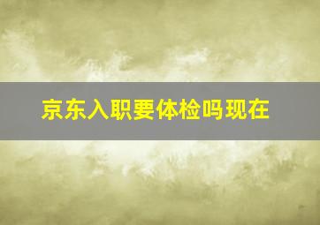 京东入职要体检吗现在