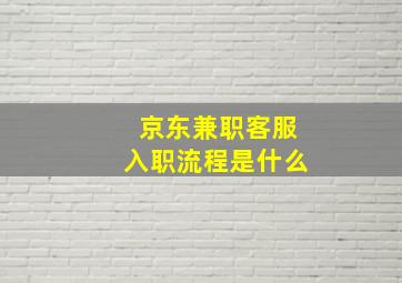 京东兼职客服入职流程是什么