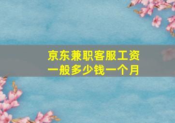 京东兼职客服工资一般多少钱一个月