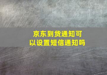 京东到货通知可以设置短信通知吗