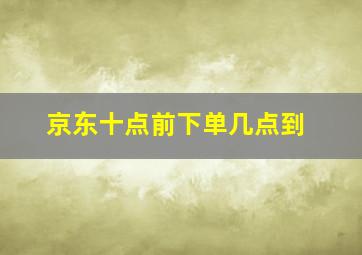 京东十点前下单几点到