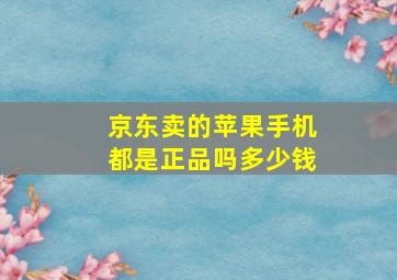 京东卖的苹果手机都是正品吗多少钱